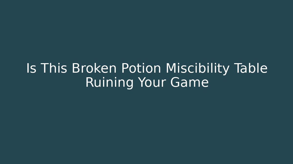 Is This Broken Potion Miscibility Table Ruining Your Game