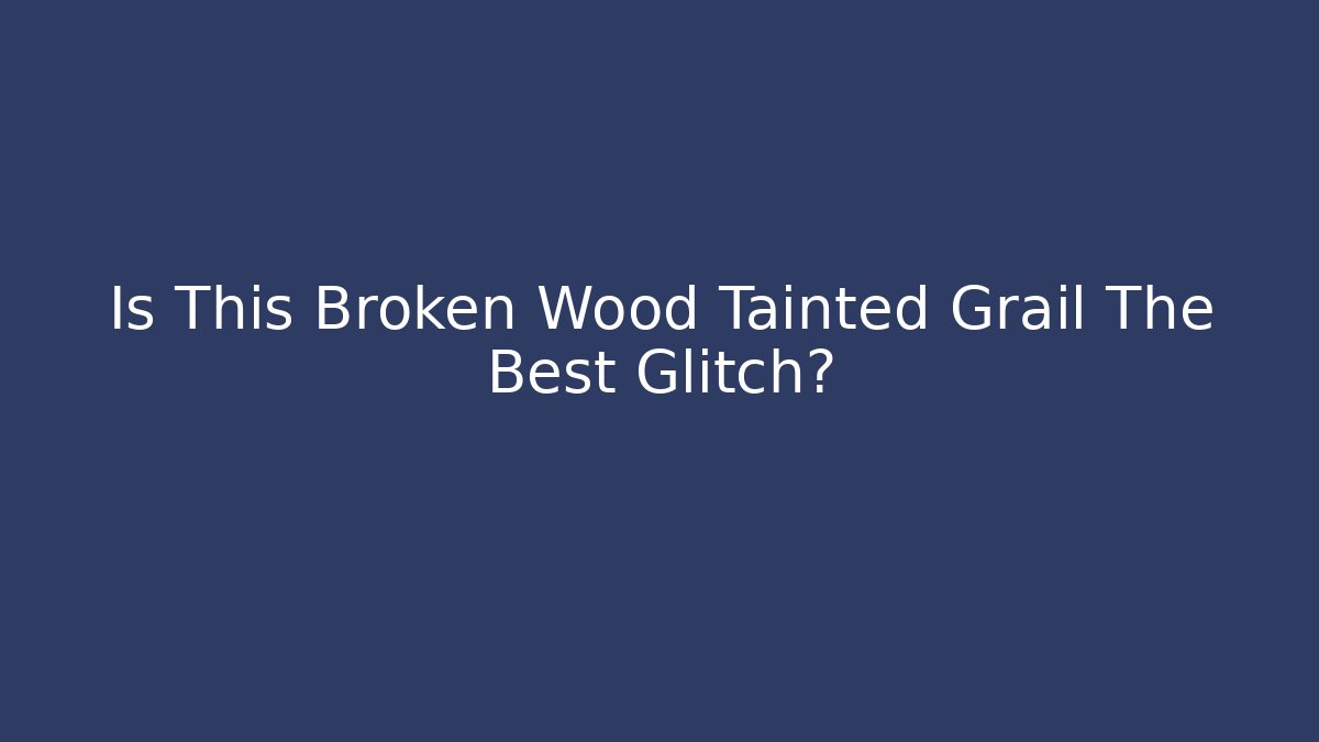 Is This Broken Wood Tainted Grail The Best Glitch?
