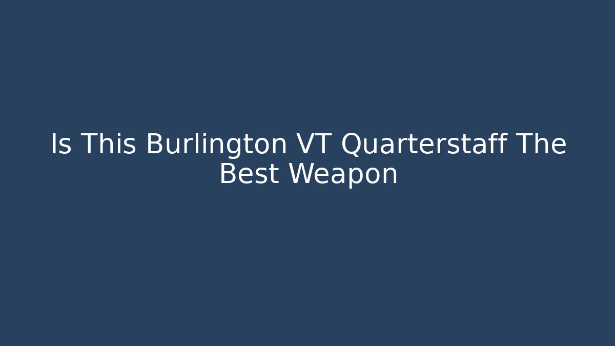 Is This Burlington VT Quarterstaff The Best Weapon