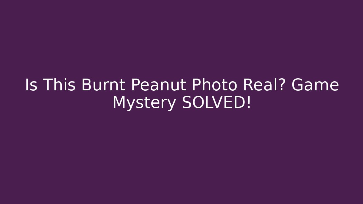 Is This Burnt Peanut Photo Real? Game Mystery SOLVED!