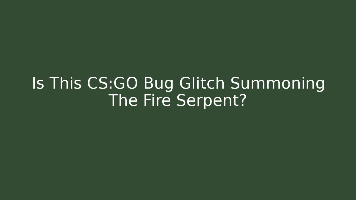 Is This CS:GO Bug Glitch Summoning The Fire Serpent?
