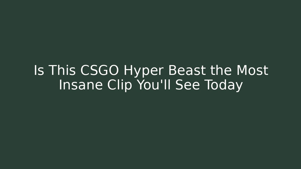 Is This CSGO Hyper Beast the Most Insane Clip You'll See Today - Felix Cat Insurance