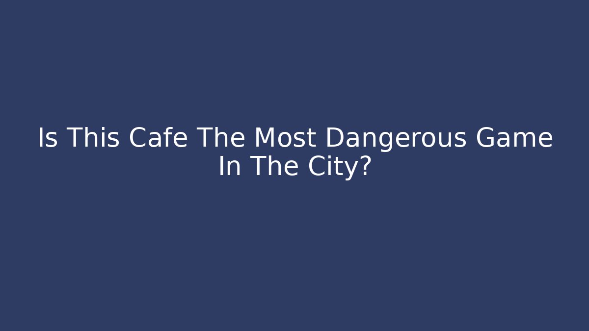 Is This Cafe The Most Dangerous Game In The City?