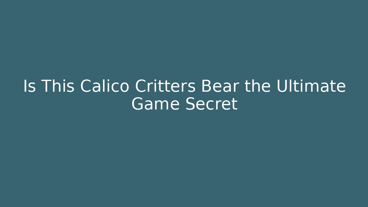 Is This Calico Critters Bear the Ultimate Game Secret