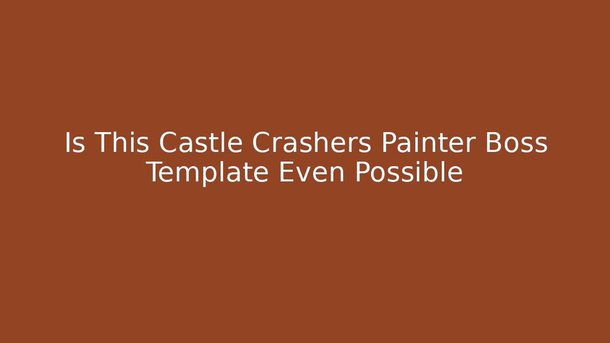 Is This Castle Crashers Painter Boss Template Even Possible - Felix Cat Insurance
