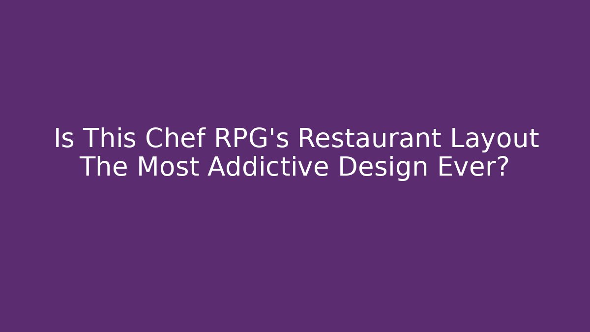 Is This Chef RPG's Restaurant Layout The Most Addictive Design Ever?