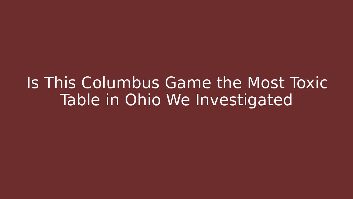 Is This Columbus Game the Most Toxic Table in Ohio We Investigated