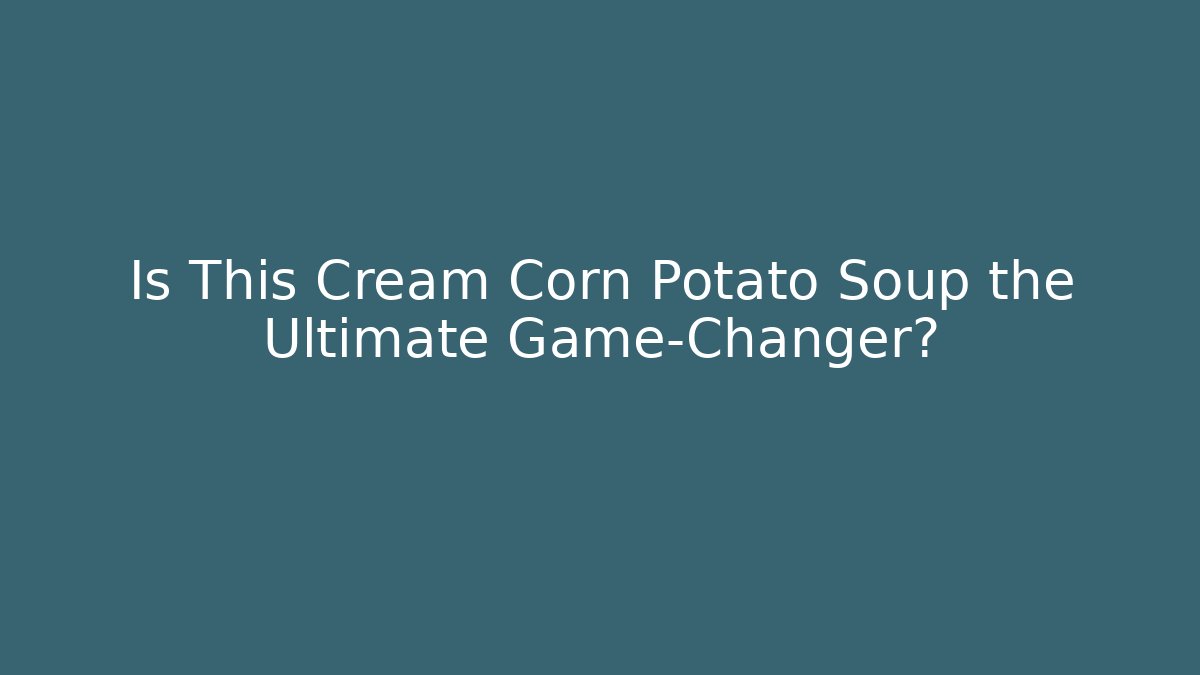 Is This Cream Corn Potato Soup the Ultimate Game-Changer?