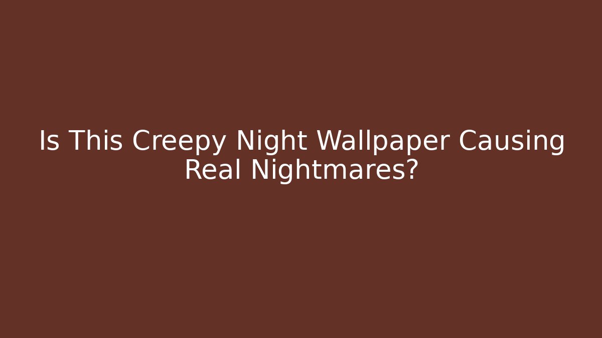 Is This Creepy Night Wallpaper Causing Real Nightmares?