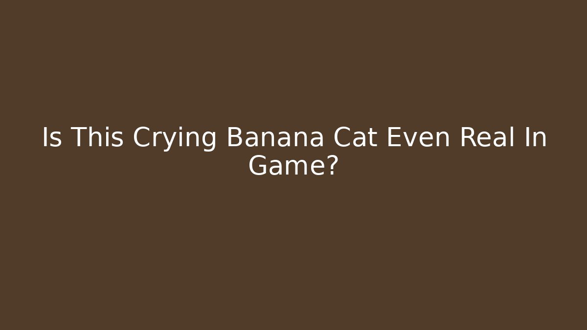 Is This Crying Banana Cat Even Real In Game?