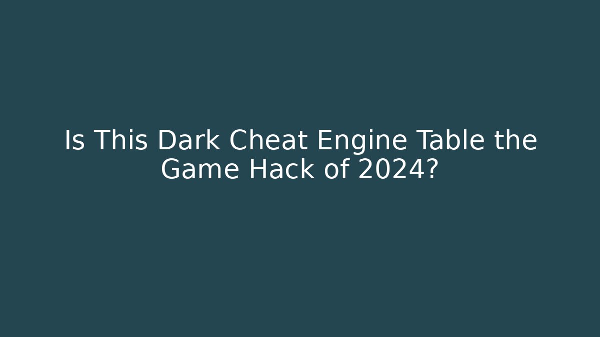 Is This Dark Cheat Engine Table the Game Hack of 2024?