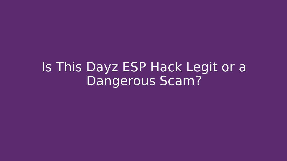 Is This Dayz ESP Hack Legit or a Dangerous Scam?