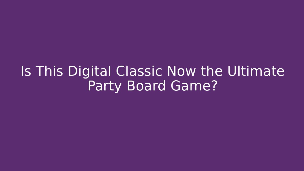 Is This Digital Classic Now the Ultimate Party Board Game?