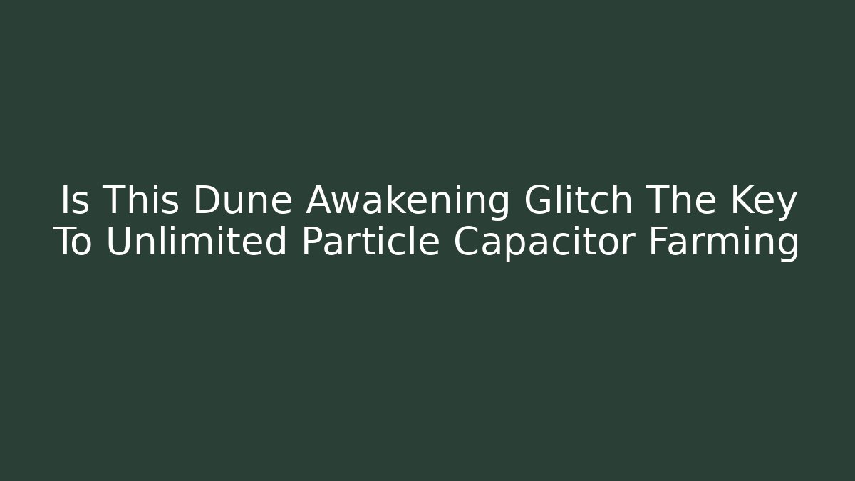 Is This Dune Awakening Glitch The Key To Unlimited Particle Capacitor Farming