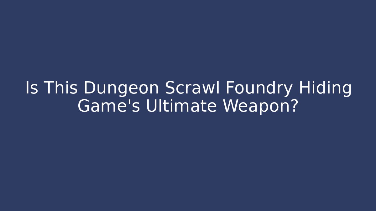 Is This Dungeon Scrawl Foundry Hiding Game's Ultimate Weapon?