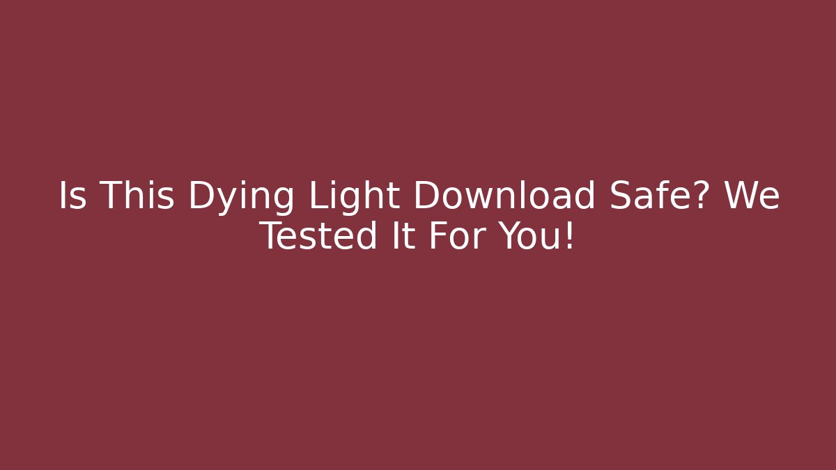 Is This Dying Light Download Safe? We Tested It For You!
