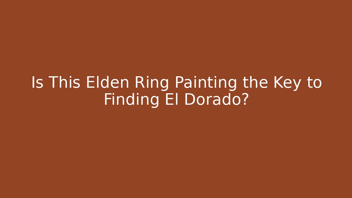 Is This Elden Ring Painting the Key to Finding El Dorado?
