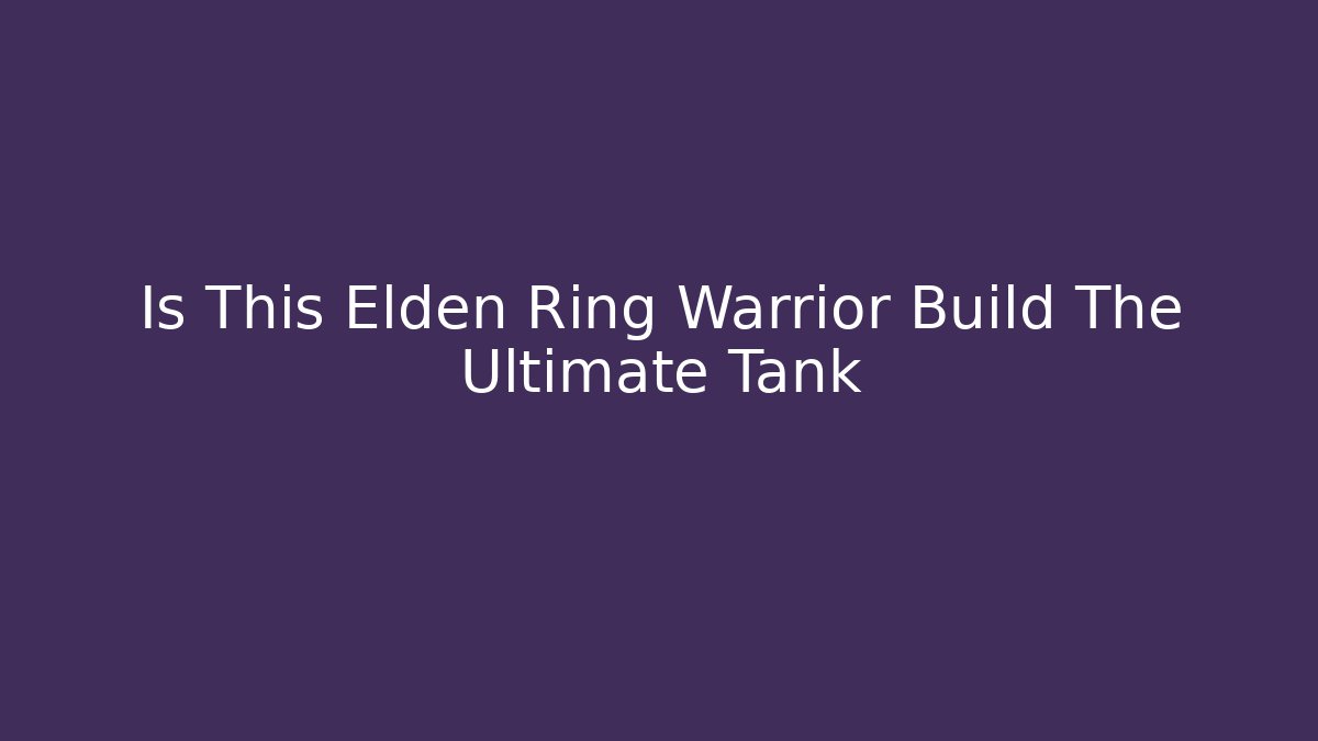 Is This Elden Ring Warrior Build The Ultimate Tank