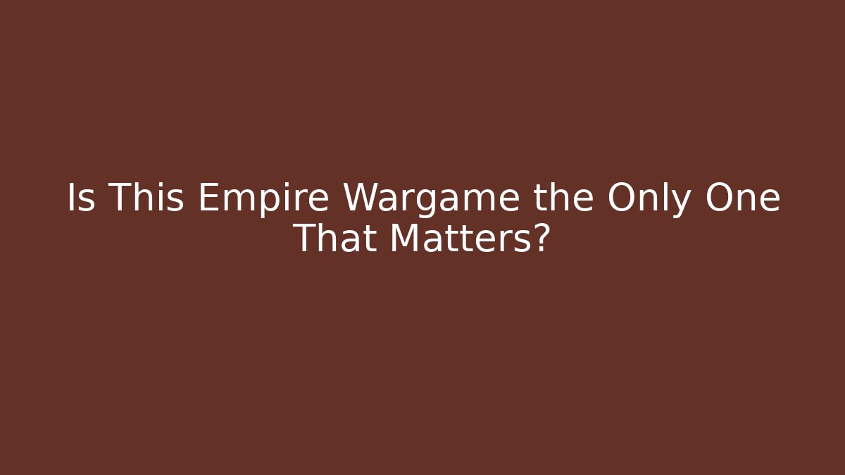 Is This Empire Wargame the Only One That Matters?