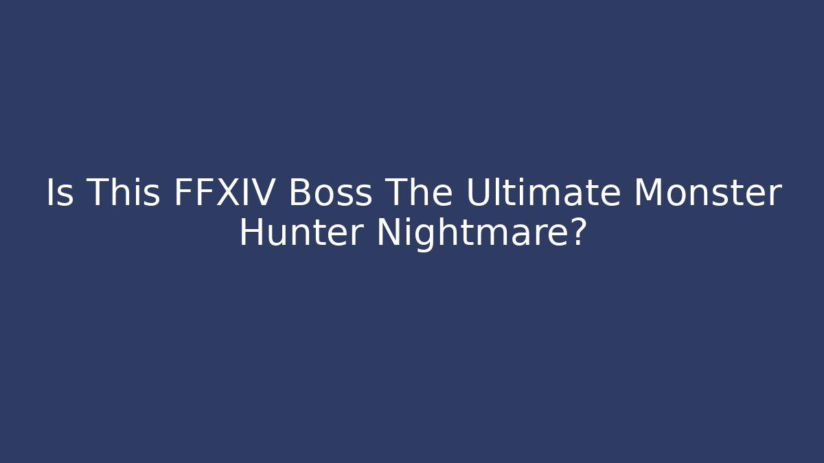 Is This FFXIV Boss The Ultimate Monster Hunter Nightmare?