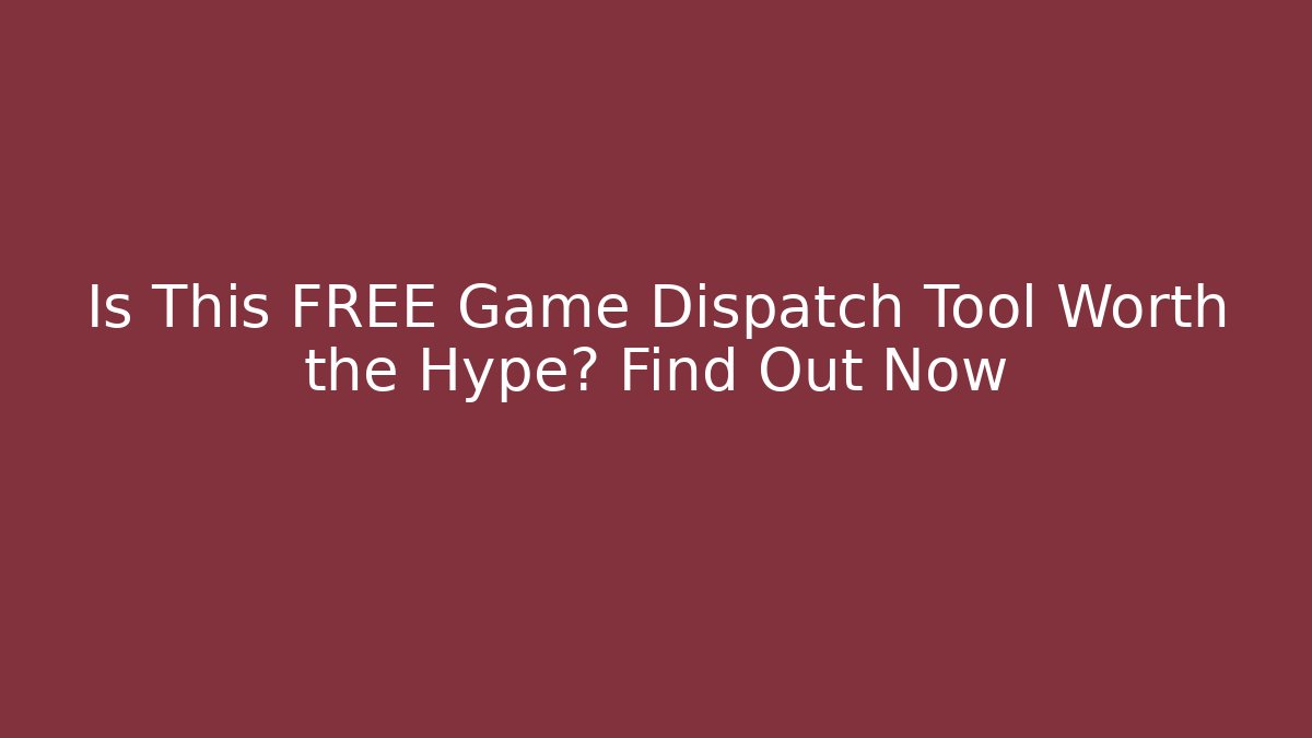 Is This FREE Game Dispatch Tool Worth the Hype? Find Out Now