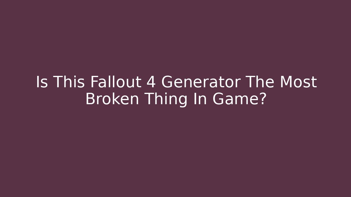 Is This Fallout 4 Generator The Most Broken Thing In Game? - Felix Cat Insurance