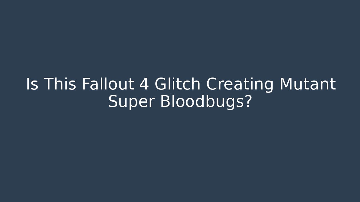 Is This Fallout 4 Glitch Creating Mutant Super Bloodbugs? - Felix Cat Insurance