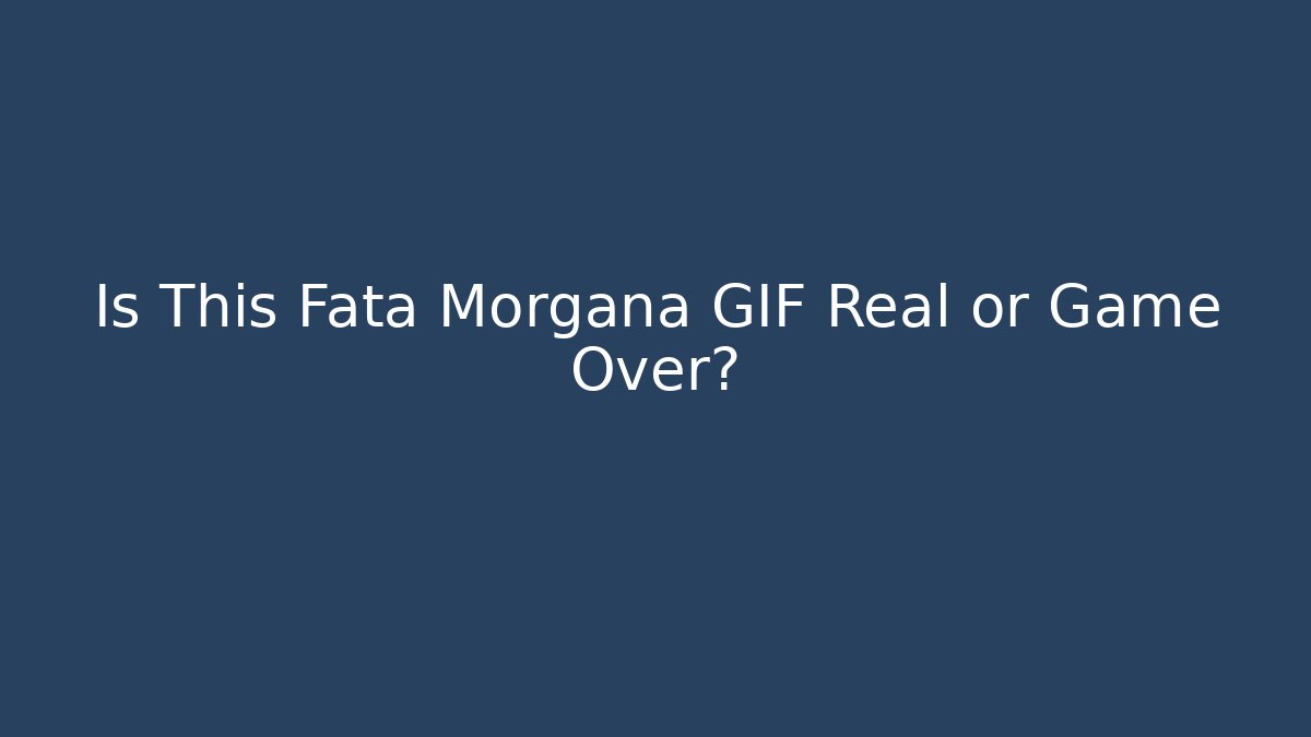Is This Fata Morgana GIF Real or Game Over?