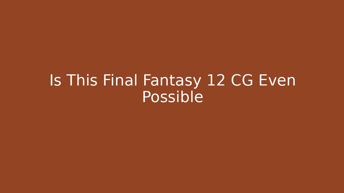 Is This Final Fantasy 12 CG Even Possible
