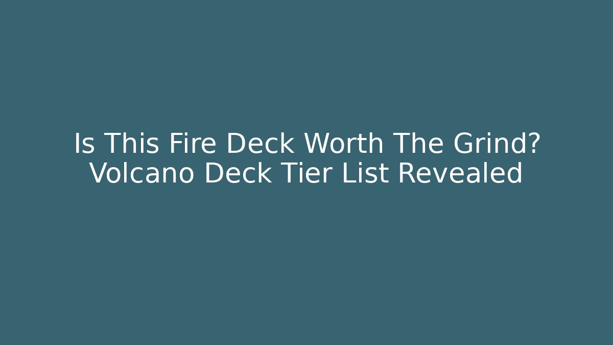 Is This Fire Deck Worth The Grind? Volcano Deck Tier List Revealed