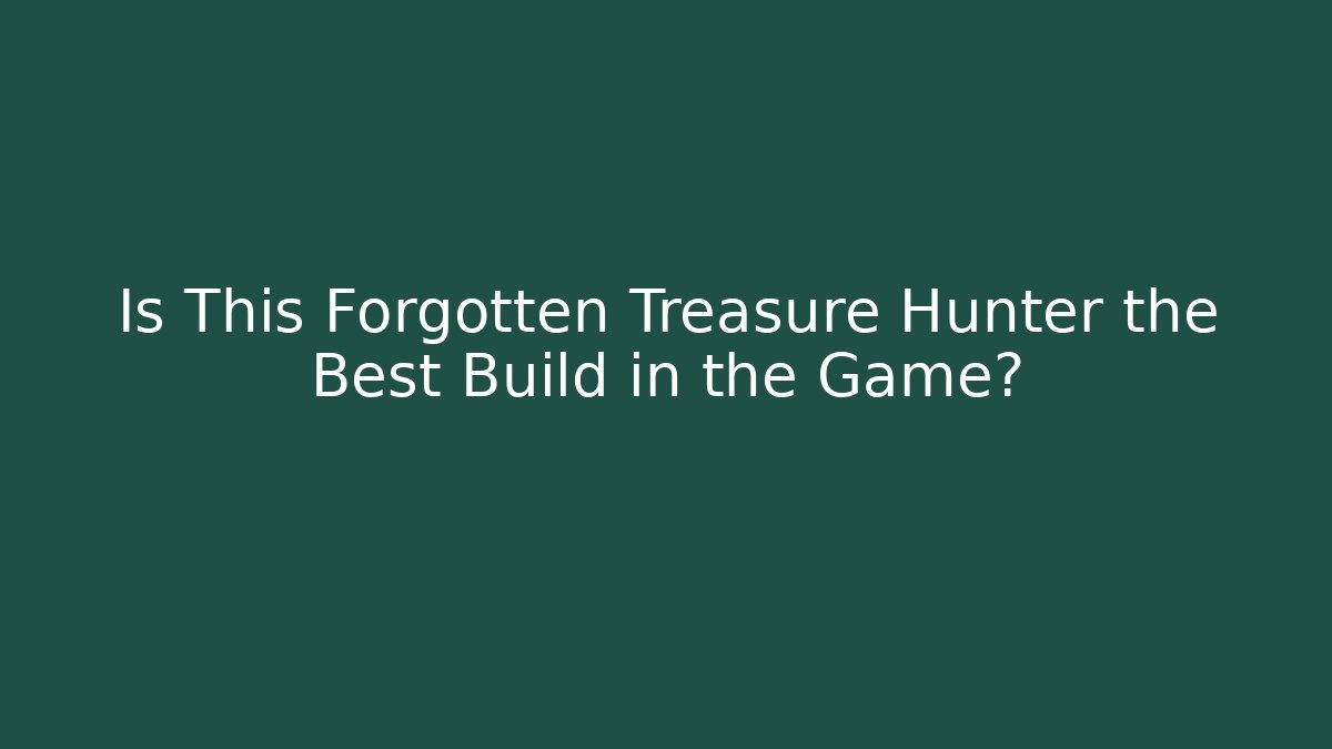 Is This Forgotten Treasure Hunter the Best Build in the Game?