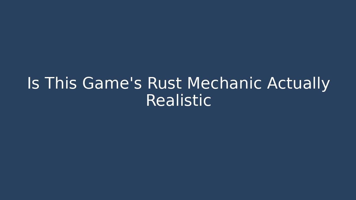 Is This Game's Rust Mechanic Actually Realistic