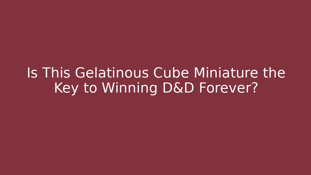 Is This Gelatinous Cube Miniature the Key to Winning D&D Forever?