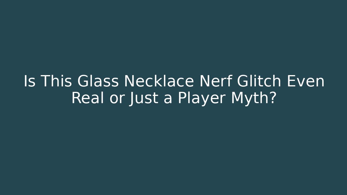 Is This Glass Necklace Nerf Glitch Even Real or Just a Player Myth?