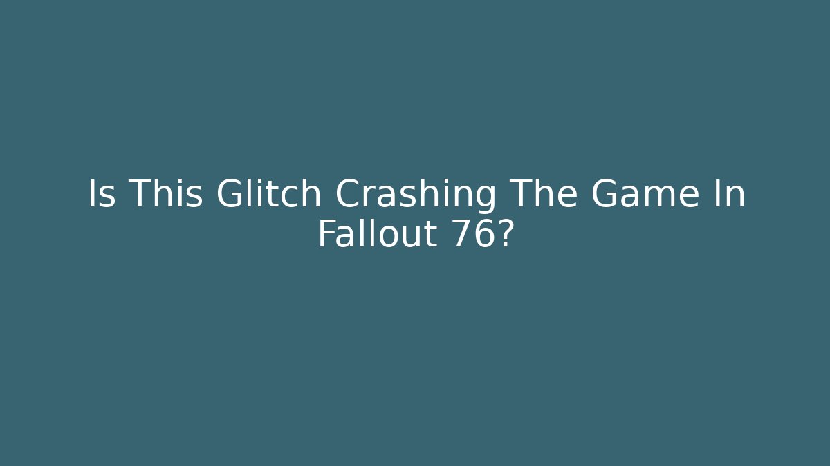 Is This Glitch Crashing The Game In Fallout 76?