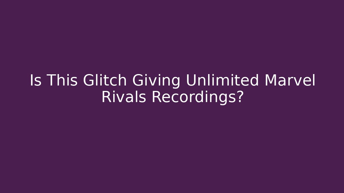 Is This Glitch Giving Unlimited Marvel Rivals Recordings?