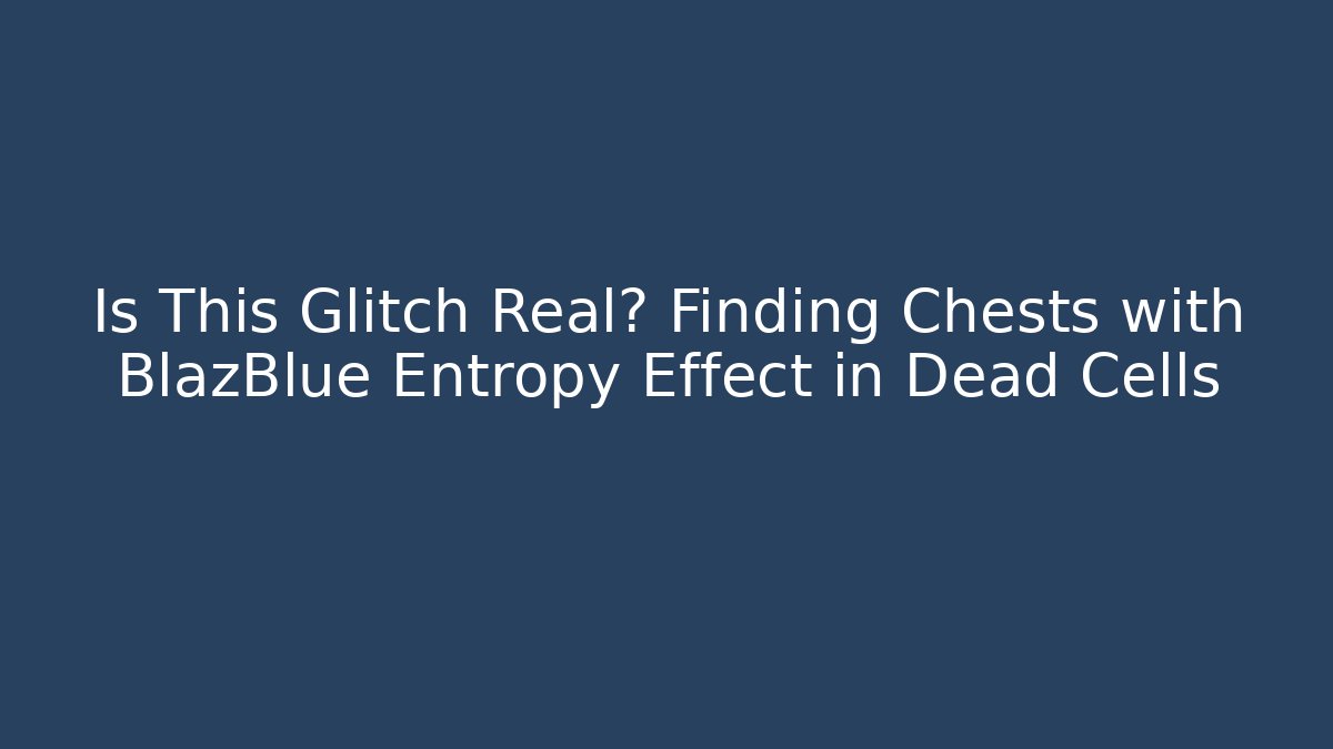 Is This Glitch Real? Finding Chests with BlazBlue Entropy Effect in Dead Cells
