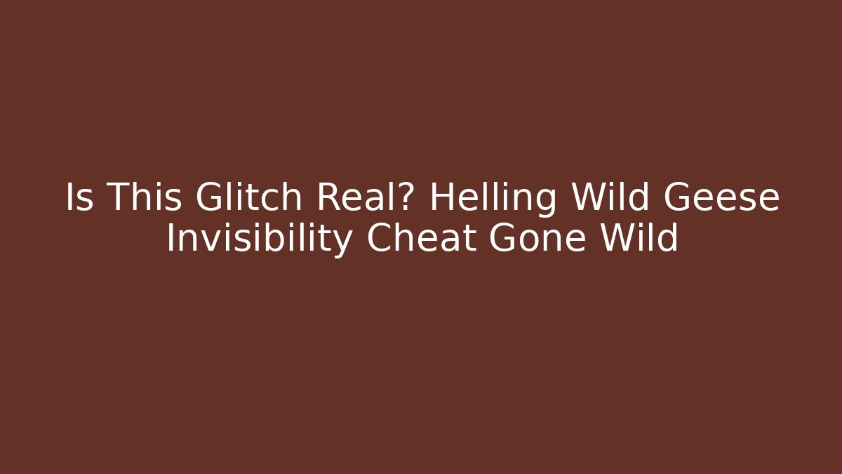Is This Glitch Real? Helling Wild Geese Invisibility Cheat Gone Wild
