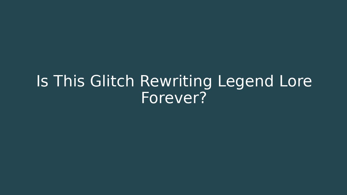 Is This Glitch Rewriting Legend Lore Forever?
