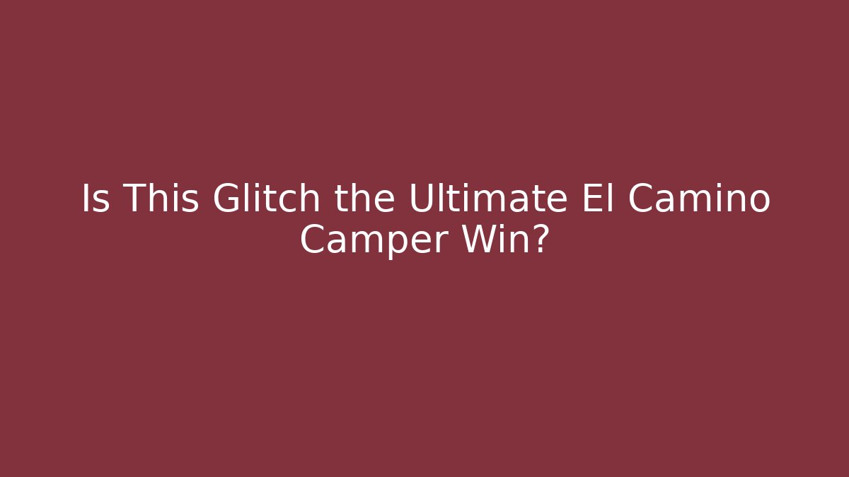 Is This Glitch the Ultimate El Camino Camper Win?