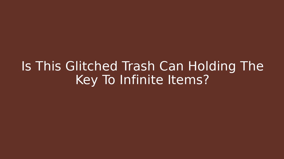 Is This Glitched Trash Can Holding The Key To Infinite Items?
