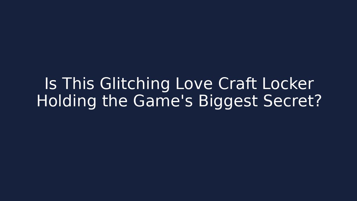 Is This Glitching Love Craft Locker Holding the Game's Biggest Secret?