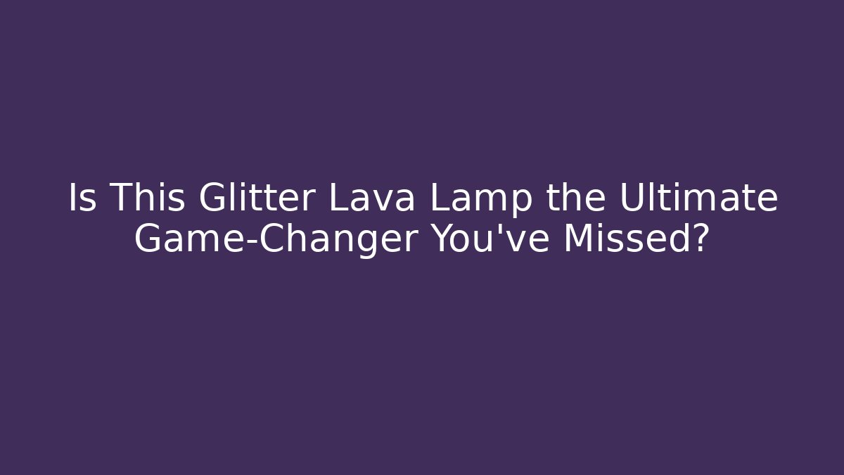 Is This Glitter Lava Lamp the Ultimate Game-Changer You’ve Missed?