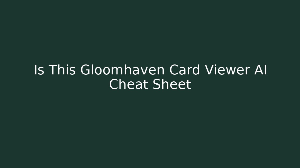 Is This Gloomhaven Card Viewer AI Cheat Sheet