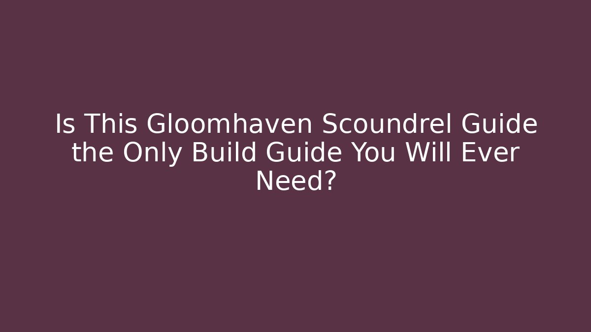 Is This Gloomhaven Scoundrel Guide the Only Build Guide You Will Ever Need?