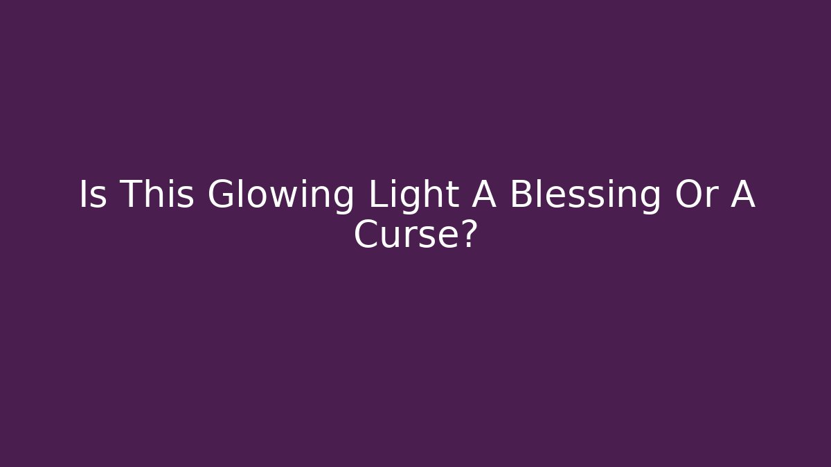 Is This Glowing Light A Blessing Or A Curse?