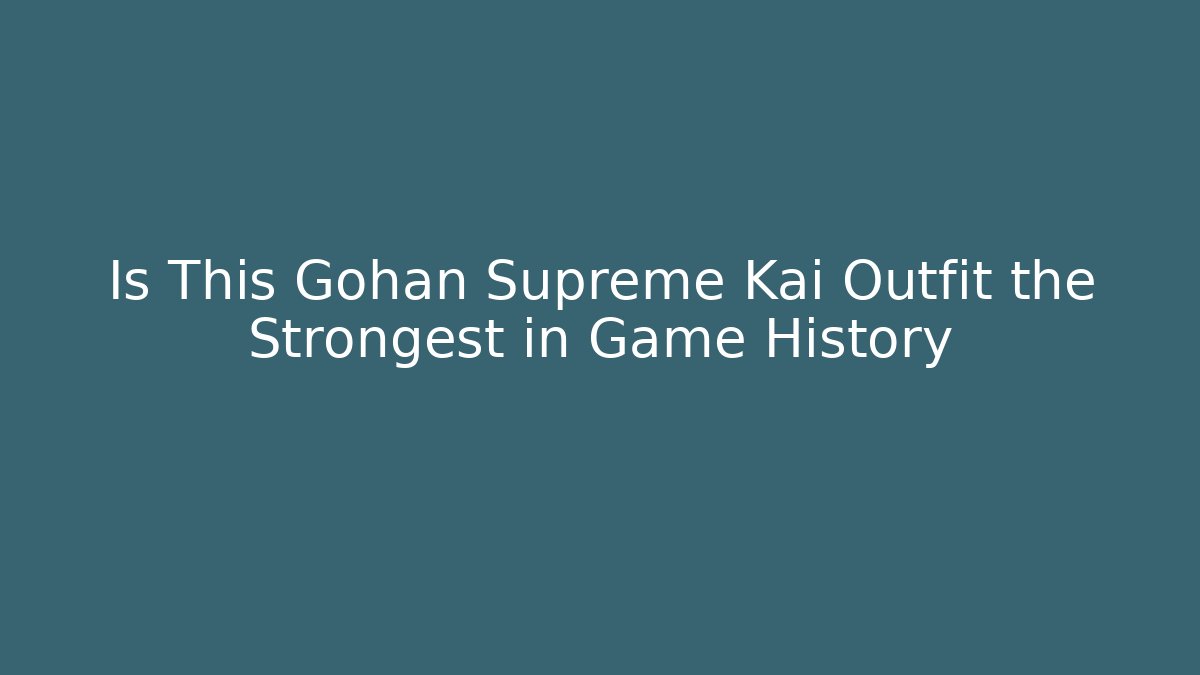 Is This Gohan Supreme Kai Outfit the Strongest in Game History