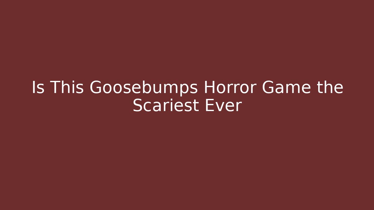 Is This Goosebumps Horror Game the Scariest Ever