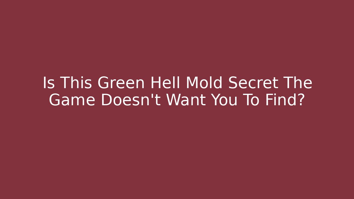 Is This Green Hell Mold Secret The Game Doesn't Want You To Find?