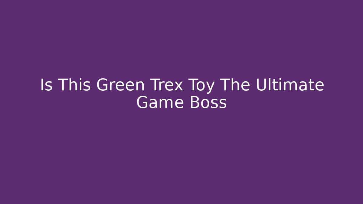 Is This Green Trex Toy The Ultimate Game Boss
